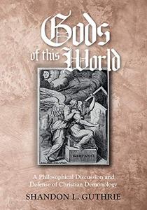 Gods of this World A Philosophical Discussion and Defense of Christian Demonology