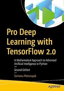 Pro Deep Learning with TensorFlow 2.0 A Mathematical Approach to Advanced Artificial Intelligence in Python
