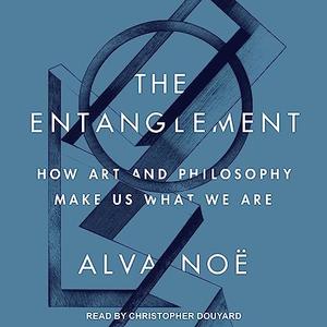 The Entanglement How Art and Philosophy Make Us What We Are [Audiobook]