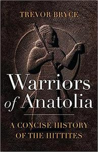 Warriors of Anatolia A Concise History of the Hittites