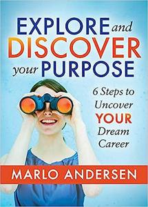 Explore and Discover Your Purpose 6 Steps to Uncover Your Dream Career