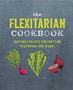 The Flexitarian Cookbook Adaptable recipes for part-time vegetarians and vegans