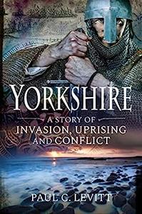Yorkshire A Story of Invasion, Uprising and Conflict