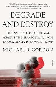 Degrade and Destroy The Inside Story of the War Against the Islamic State, from Barack Obama to Donald Trump