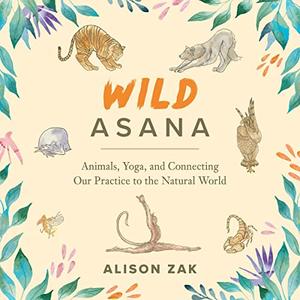 Wild Asana Animals, Yoga, and Connecting Our Practice to the Natural World [Audiobook]