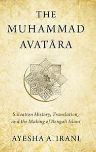 The Muhammad Avatāra Salvation History, Translation, and the Making of Bengali Islam