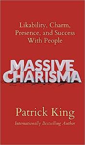Massive Charisma Likability, Charm, Presence, and Success With People