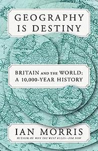 Geography Is Destiny Britain and the World A 10,000-Year History