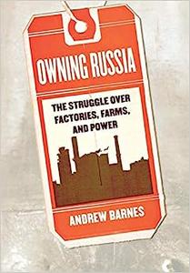 Owning Russia The Struggle over Factories, Farms, and Power