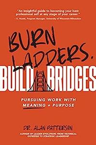 Burn Ladders. Build Bridges Pursuing Work With Meaning + Purpose