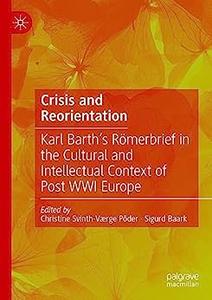 Crisis and Reorientation Karl Barth’s Römerbrief in the Cultural and Intellectual Context of Post WWI Europe