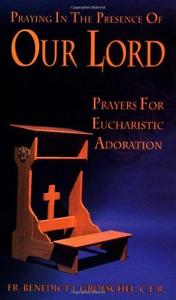 Praying in the Presence of Our Lord Prayers for Eucharistic Adoration