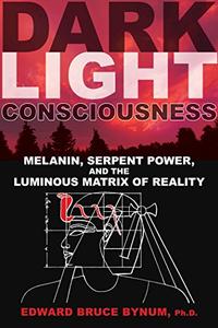 Dark Light Consciousness Melanin, Serpent Power, and the Luminous Matrix of Reality