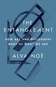 The Entanglement How Art and Philosophy Make Us What We Are