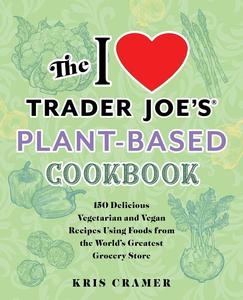 I Love Trader Joe’s Plant-Based Cookbook (Unofficial Trader Joe’s Cookbooks)