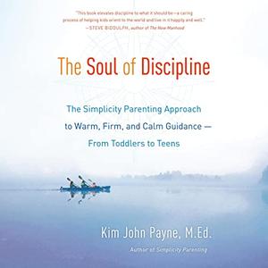 The Soul of Discipline The Simplicity Parenting Approach to Warm, Firm, and Calm Guidance-from Toddlers to Teens [Audiobook]