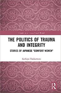 The Politics of Trauma and Integrity Stories of Japanese Comfort Women