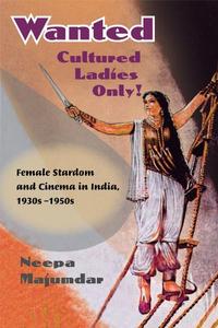 Wanted Cultured Ladies Only! Female Stardom and Cinema in India, 1930s-1950s