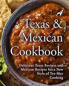 A Texas Mexican Cookbook Delicious Texas Recipes and Mexican Recipes for a New Style of Mesa Cooking (2nd Edition)