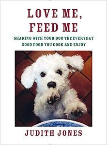 Love Me, Feed Me Sharing with Your Dog the Everyday Good Food You Cook and Enjoy