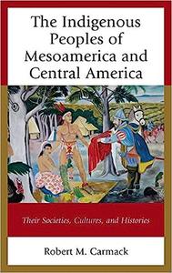 The Indigenous Peoples of Mesoamerica and Central America Their Societies, Cultures, and Histories