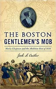 Boston Gentlemen’s Mob Maria Chapman and the Abolition Riot of 1835