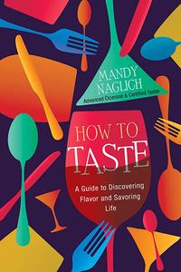 How to Taste A Guide to Discovering Flavor and Savoring Life