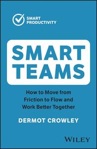 Smart Teams How to Move from Friction to Flow and Work Better Together, 2nd Edition