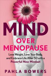 Mind Over Menopause Lose Weight, Love Your Body, and Embrace Life After 50 with a Powerful New Mindset