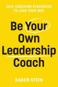 Be Your Own Leadership Coach Self-Coaching Strategies To Lead Your Way