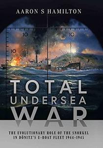 Total Undersea War The Evolutionary Role of the Snorkel in Donitz's U-boat Fleet 1944-1945