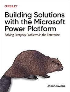 Building Solutions with the Microsoft Power Platform Solving Everyday Problems in the Enterprise