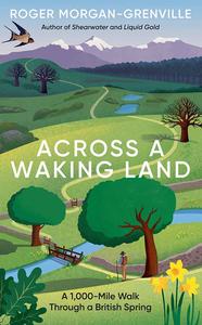 Across a Waking Land A 1,000-Mile Walk Through a British Spring
