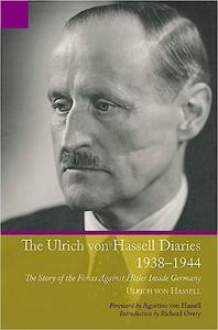 Ulrich von Hassell Diaries, 1938-1944 The Story of the Forces Against Hitler Inside Germany