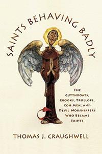 Saints Behaving Badly The Cutthroats, Crooks, Trollops, Con Men, and Devil-Worshippers Who Became Saints