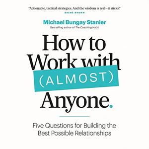 How to Work with (Almost) Anyone Building the Best Possible Relationship [Audiobook]