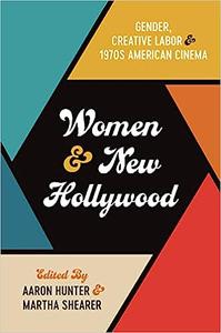 Women and New Hollywood Gender, Creative Labor, and 1970s American Cinema