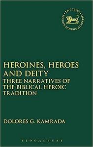 Heroines, Heroes and Deity Three Narratives of the Biblical Heroic Tradition