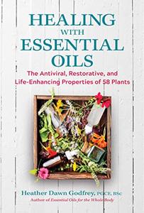 Healing with Essential Oils The Antiviral, Restorative, and Life-Enhancing Properties of 58 Plants
