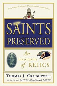 Saints Preserved An Encyclopedia of Relics