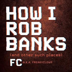 How I Rob Banks And Other Such Places [Audiobook]