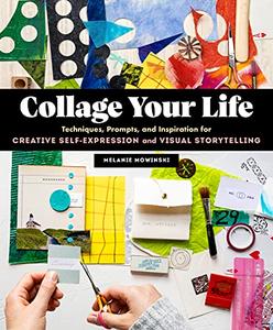 Collage Your Life Techniques, Prompts, and Inspiration for Creative Self-Expression and Visual Storytelling