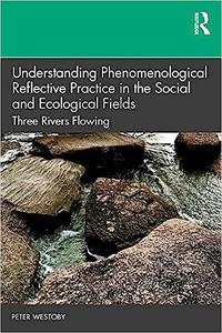 Understanding Phenomenological Reflective Practice in the Social and Ecological Fields Three Rivers Flowing