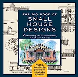 The Big Book of Small House Designs 75 Award-Winning Plans for Your Dream House