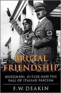 Brutal Friendship Mussolini, Hitler and the Fall of Italian Fascism
