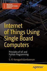Internet of Things Using Single Board Computers Principles of IoT and Python Programming (Maker Innovations Series)