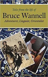 Tales from the Life of Bruce Wannell Adventurer, Linguist, Orientalist