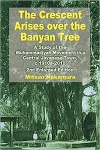 The Crescent Arises Over the Banyan Tree A Study of the Muhammadiyah Movement in a Central Javanese Town, C.1910s-2010