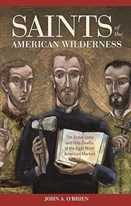 Saints of the American Wilderness The Brave Lives and Holy Deaths of the Eight North American Martyrs