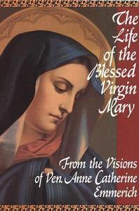 The Life of the Blessed Virgin Mary From the Visions of Ven. Anne Catherine Emmerich